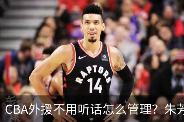 CBA外援不用听话怎么管理？朱芳雨：翻译会给他看我以前是什么状态